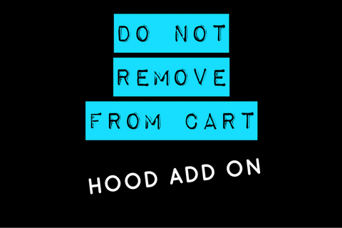 Hood add on - DO NOT REMOVE FROM CART